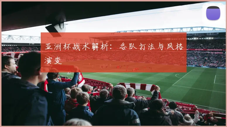 亚洲杯战术解析：各队打法与风格演变