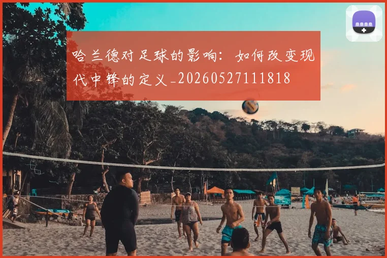 哈兰德对足球的影响:如何改变现代中锋的定义_20260527111818