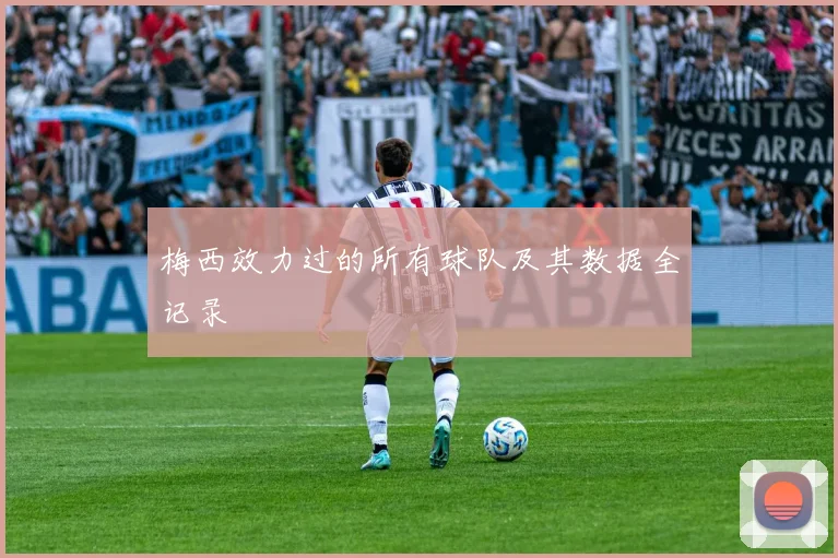 梅西效力过的所有球队及其数据全记录