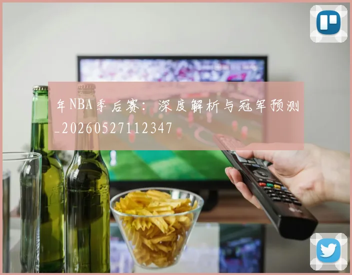 年NBA季后赛：深度解析与冠军预测_20260527112347