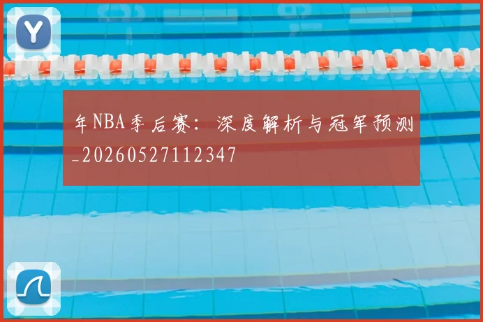 年NBA季后赛：深度解析与冠军预测_20260527112347